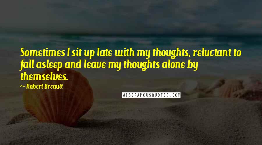 Robert Breault Quotes: Sometimes I sit up late with my thoughts, reluctant to fall asleep and leave my thoughts alone by themselves.