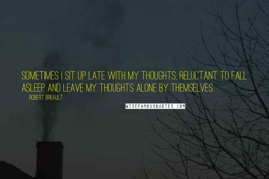 Robert Breault Quotes: Sometimes I sit up late with my thoughts, reluctant to fall asleep and leave my thoughts alone by themselves.