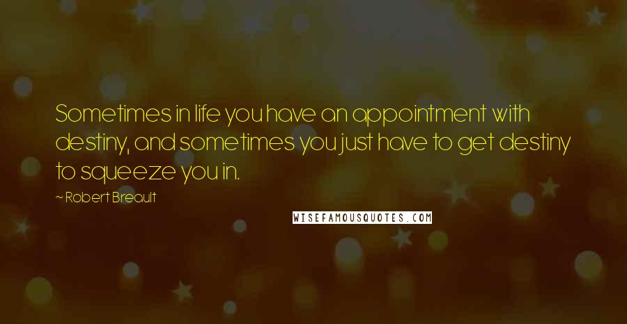 Robert Breault Quotes: Sometimes in life you have an appointment with destiny, and sometimes you just have to get destiny to squeeze you in.