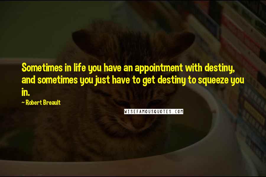 Robert Breault Quotes: Sometimes in life you have an appointment with destiny, and sometimes you just have to get destiny to squeeze you in.