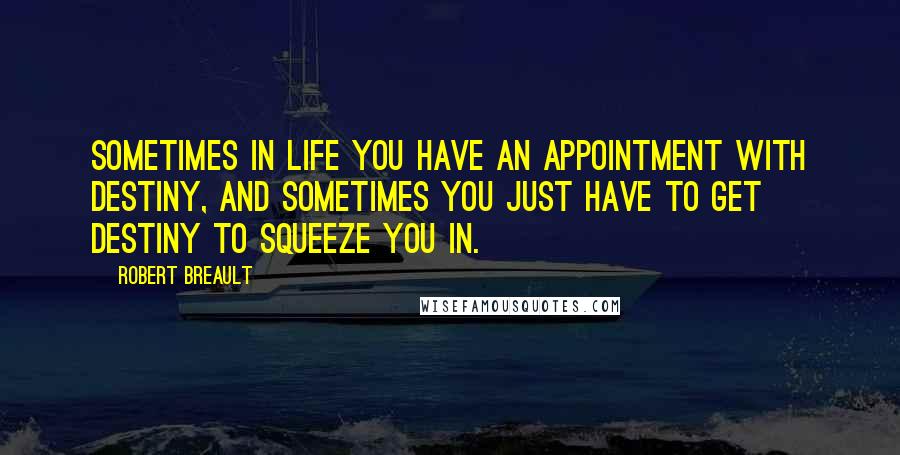 Robert Breault Quotes: Sometimes in life you have an appointment with destiny, and sometimes you just have to get destiny to squeeze you in.