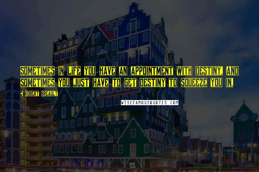 Robert Breault Quotes: Sometimes in life you have an appointment with destiny, and sometimes you just have to get destiny to squeeze you in.