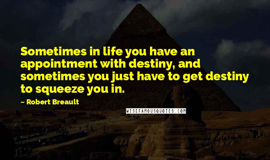 Robert Breault Quotes: Sometimes in life you have an appointment with destiny, and sometimes you just have to get destiny to squeeze you in.