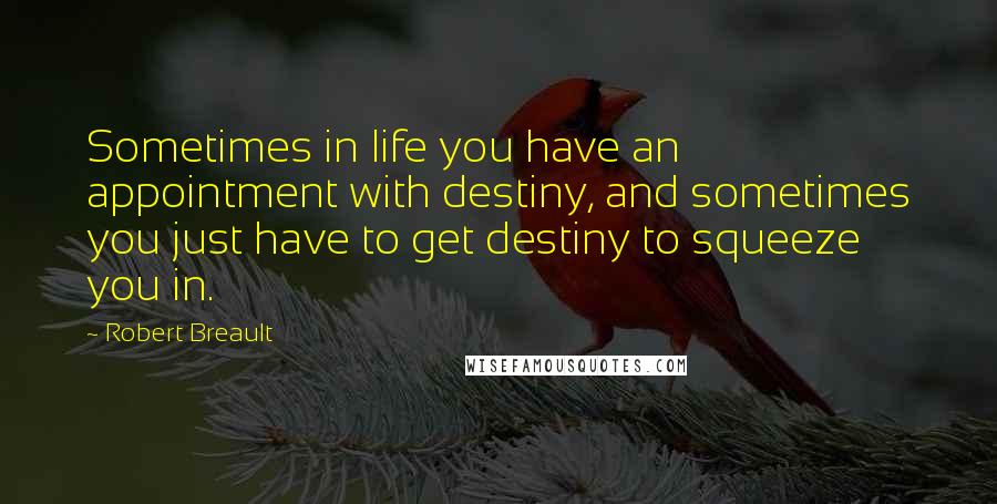 Robert Breault Quotes: Sometimes in life you have an appointment with destiny, and sometimes you just have to get destiny to squeeze you in.