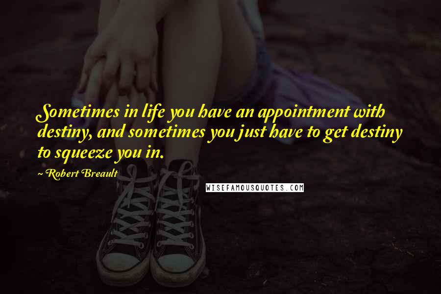 Robert Breault Quotes: Sometimes in life you have an appointment with destiny, and sometimes you just have to get destiny to squeeze you in.