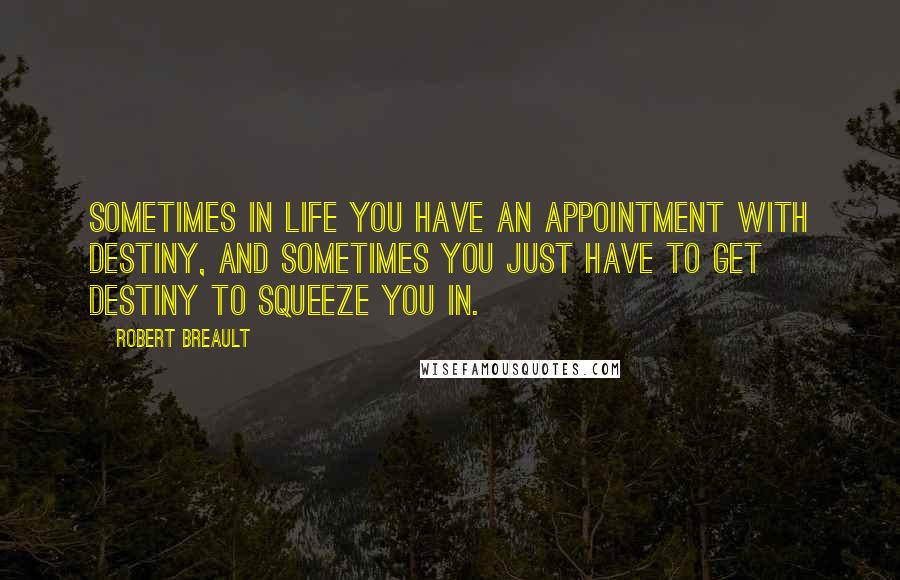 Robert Breault Quotes: Sometimes in life you have an appointment with destiny, and sometimes you just have to get destiny to squeeze you in.