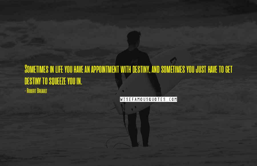 Robert Breault Quotes: Sometimes in life you have an appointment with destiny, and sometimes you just have to get destiny to squeeze you in.