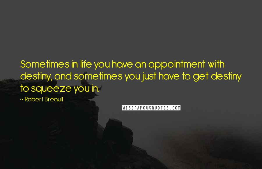 Robert Breault Quotes: Sometimes in life you have an appointment with destiny, and sometimes you just have to get destiny to squeeze you in.