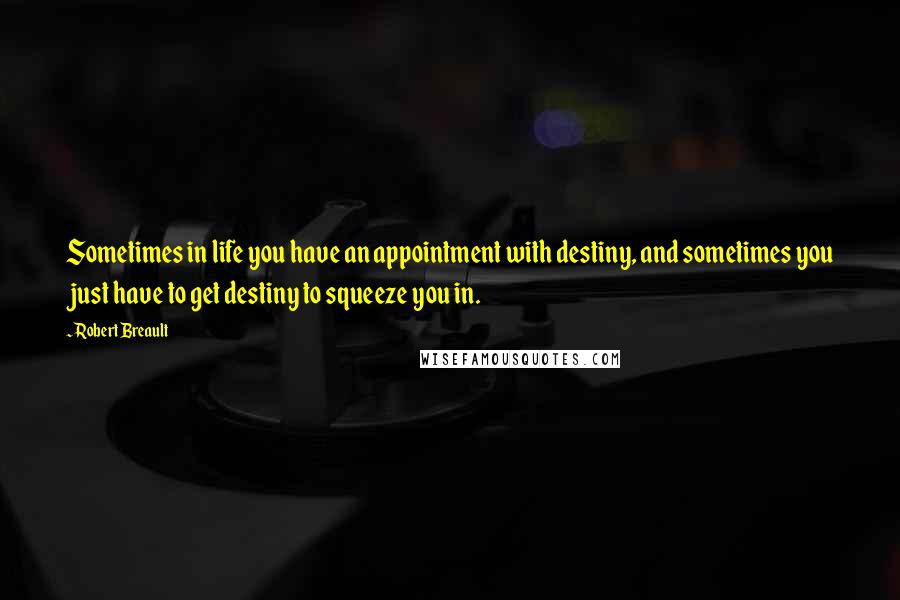 Robert Breault Quotes: Sometimes in life you have an appointment with destiny, and sometimes you just have to get destiny to squeeze you in.