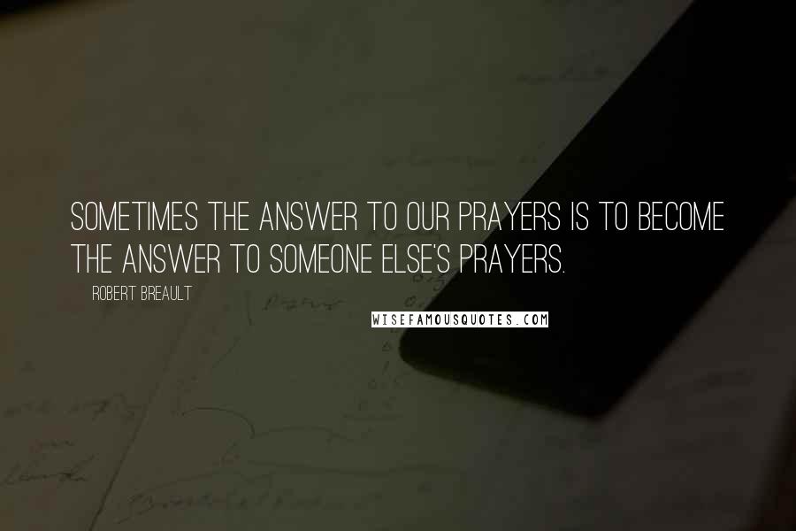 Robert Breault Quotes: Sometimes the answer to our prayers is to become the answer to someone else's prayers.