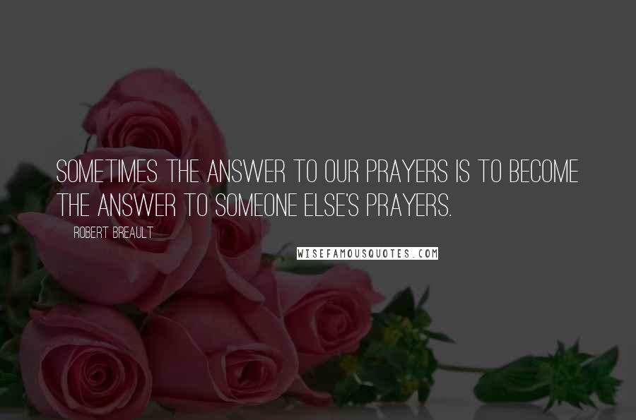 Robert Breault Quotes: Sometimes the answer to our prayers is to become the answer to someone else's prayers.