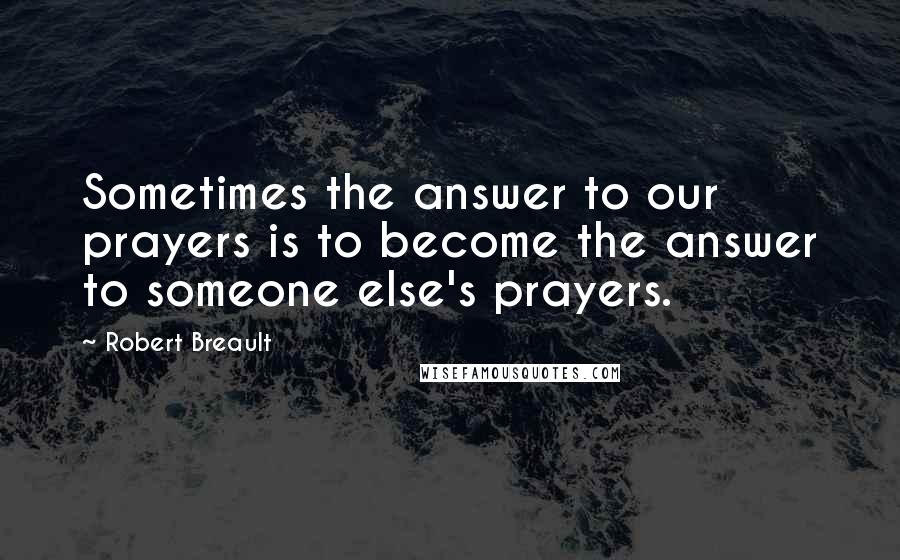 Robert Breault Quotes: Sometimes the answer to our prayers is to become the answer to someone else's prayers.