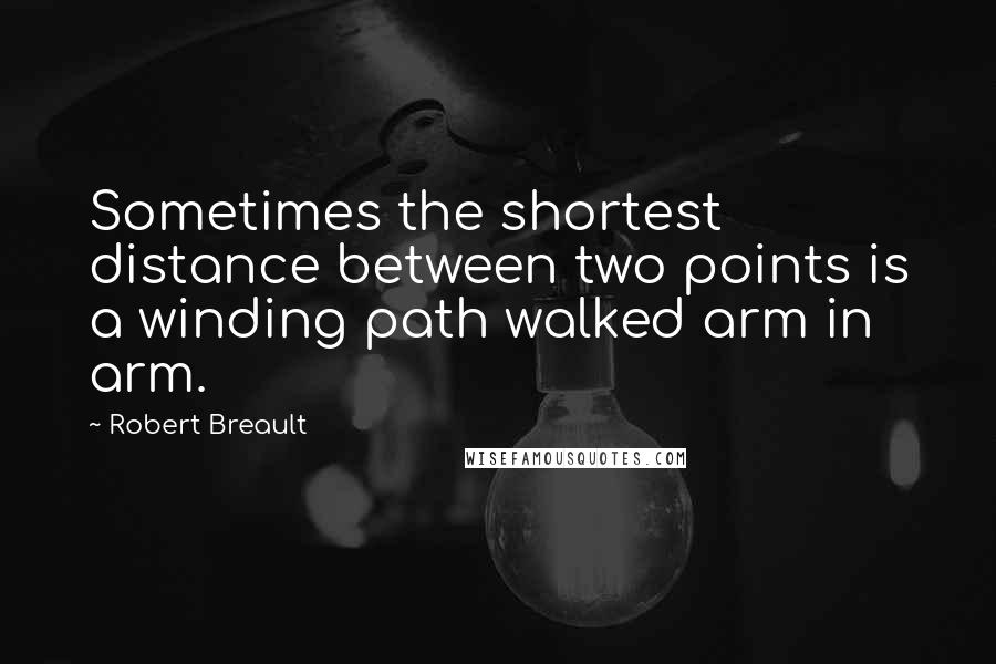 Robert Breault Quotes: Sometimes the shortest distance between two points is a winding path walked arm in arm.