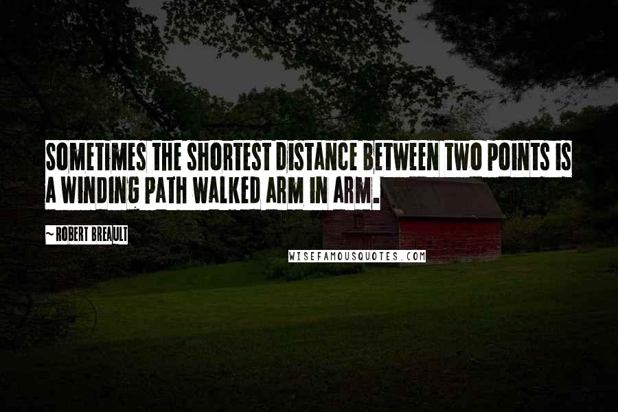 Robert Breault Quotes: Sometimes the shortest distance between two points is a winding path walked arm in arm.