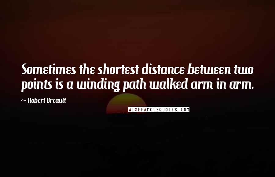 Robert Breault Quotes: Sometimes the shortest distance between two points is a winding path walked arm in arm.