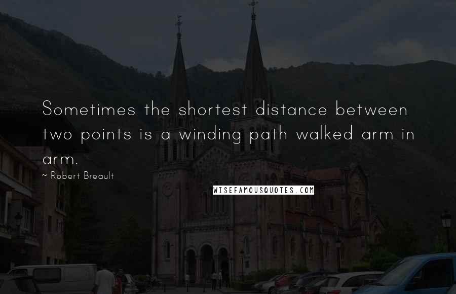 Robert Breault Quotes: Sometimes the shortest distance between two points is a winding path walked arm in arm.