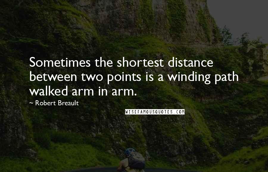 Robert Breault Quotes: Sometimes the shortest distance between two points is a winding path walked arm in arm.