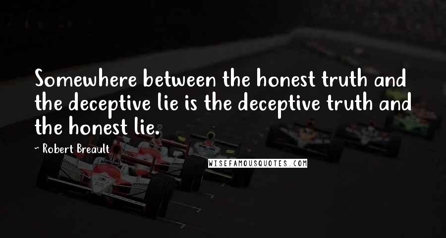 Robert Breault Quotes: Somewhere between the honest truth and the deceptive lie is the deceptive truth and the honest lie.