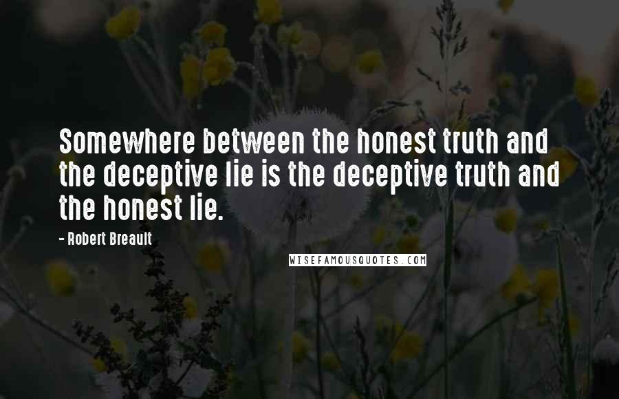 Robert Breault Quotes: Somewhere between the honest truth and the deceptive lie is the deceptive truth and the honest lie.