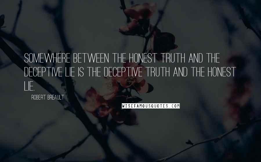 Robert Breault Quotes: Somewhere between the honest truth and the deceptive lie is the deceptive truth and the honest lie.