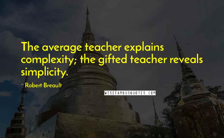 Robert Breault Quotes: The average teacher explains complexity; the gifted teacher reveals simplicity.