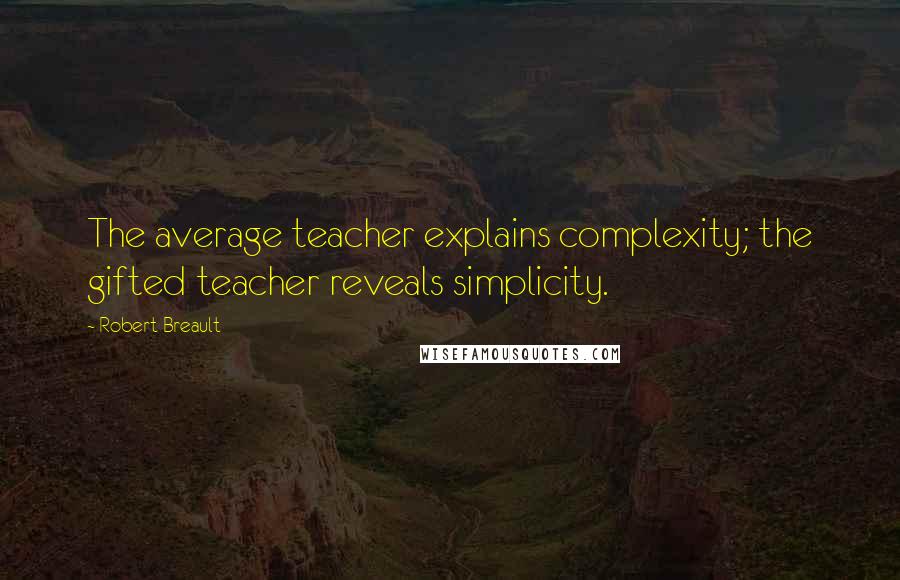 Robert Breault Quotes: The average teacher explains complexity; the gifted teacher reveals simplicity.