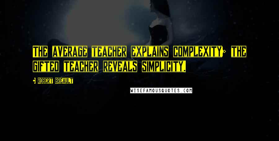 Robert Breault Quotes: The average teacher explains complexity; the gifted teacher reveals simplicity.