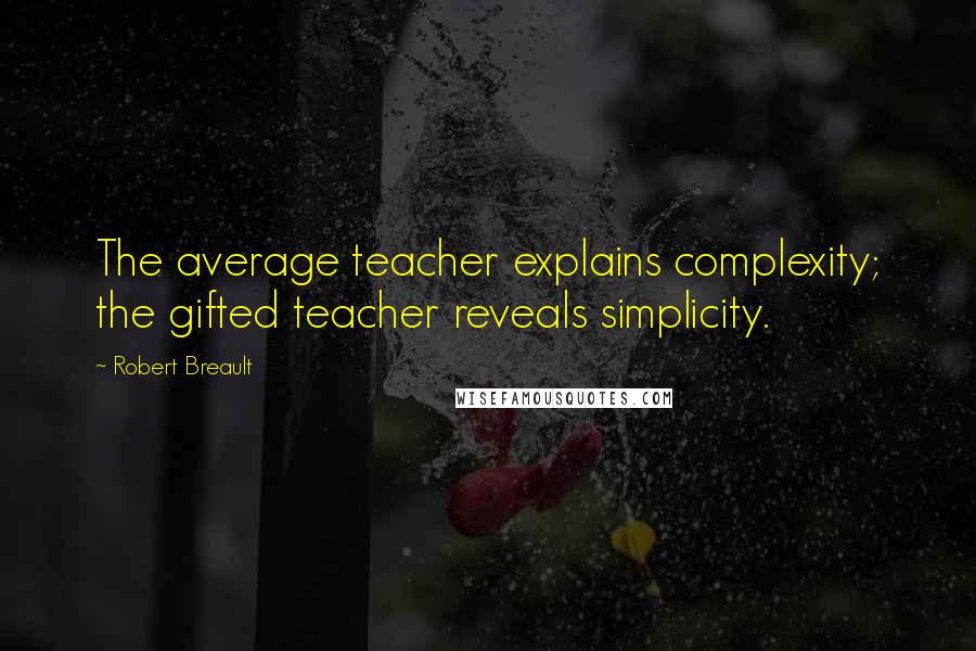 Robert Breault Quotes: The average teacher explains complexity; the gifted teacher reveals simplicity.