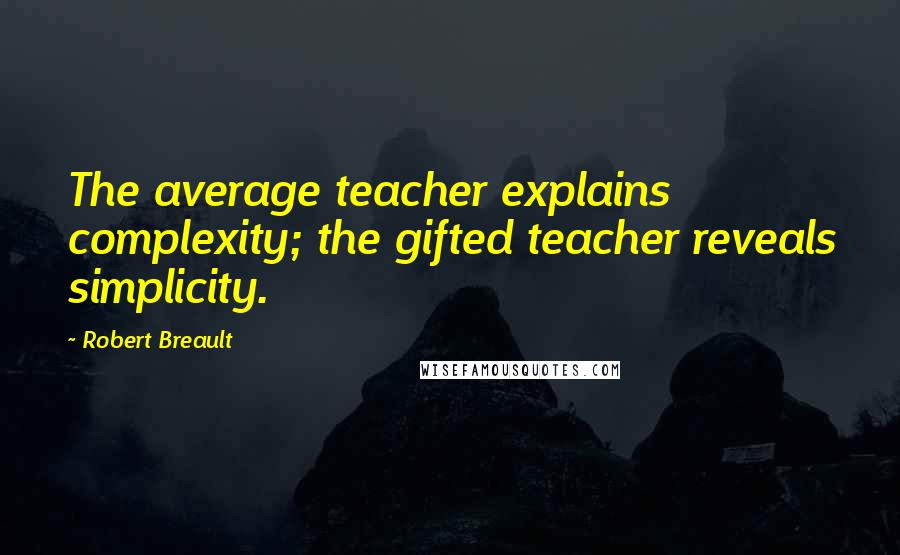 Robert Breault Quotes: The average teacher explains complexity; the gifted teacher reveals simplicity.