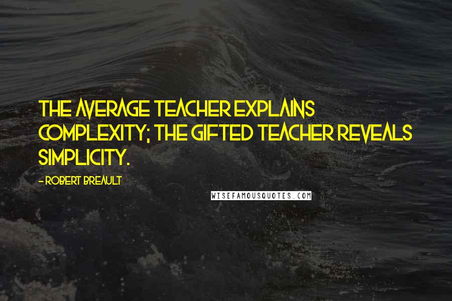 Robert Breault Quotes: The average teacher explains complexity; the gifted teacher reveals simplicity.