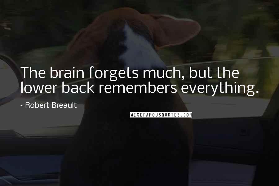 Robert Breault Quotes: The brain forgets much, but the lower back remembers everything.