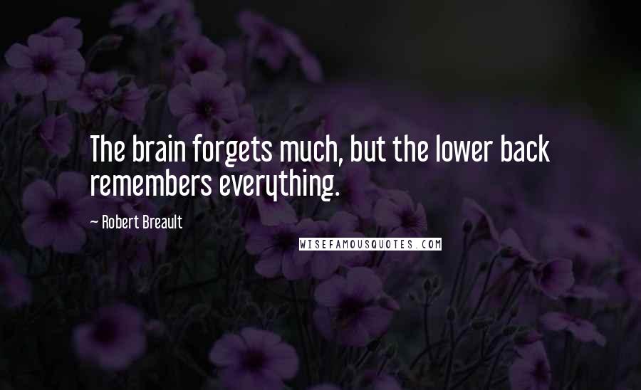 Robert Breault Quotes: The brain forgets much, but the lower back remembers everything.