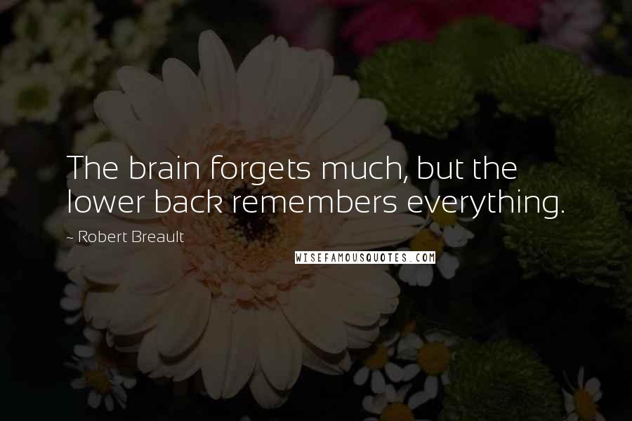 Robert Breault Quotes: The brain forgets much, but the lower back remembers everything.
