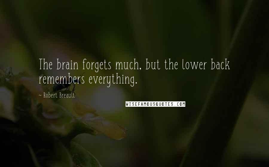 Robert Breault Quotes: The brain forgets much, but the lower back remembers everything.