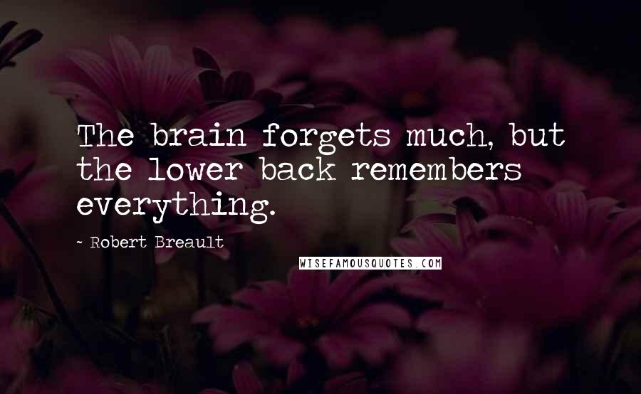 Robert Breault Quotes: The brain forgets much, but the lower back remembers everything.