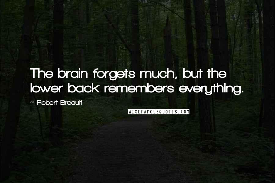 Robert Breault Quotes: The brain forgets much, but the lower back remembers everything.