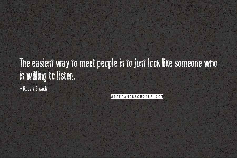 Robert Breault Quotes: The easiest way to meet people is to just look like someone who is willing to listen.