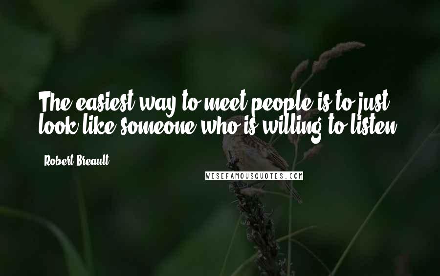 Robert Breault Quotes: The easiest way to meet people is to just look like someone who is willing to listen.