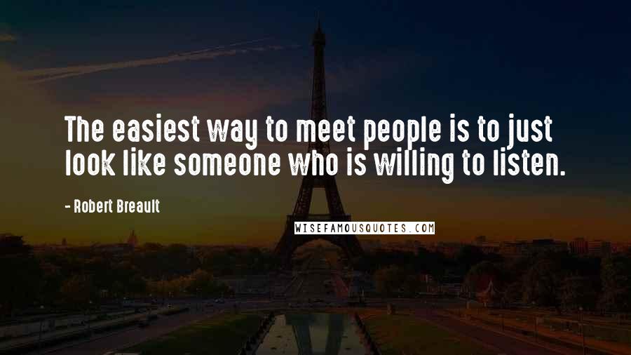 Robert Breault Quotes: The easiest way to meet people is to just look like someone who is willing to listen.