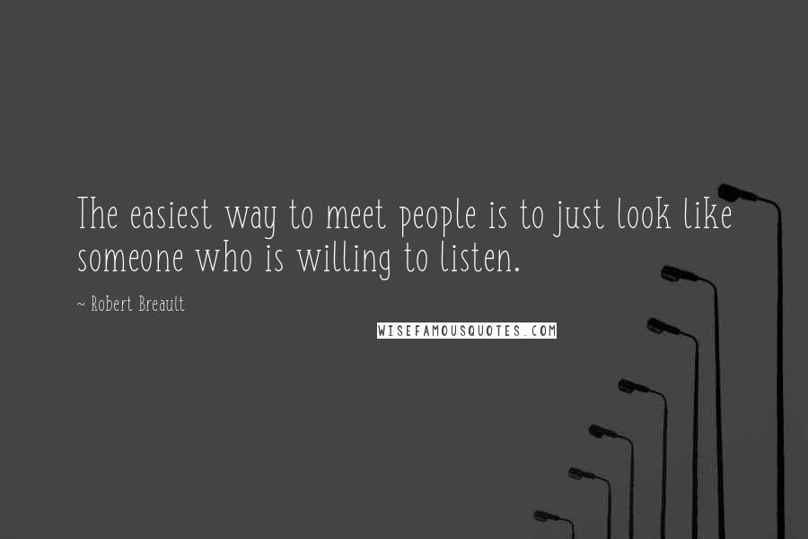 Robert Breault Quotes: The easiest way to meet people is to just look like someone who is willing to listen.