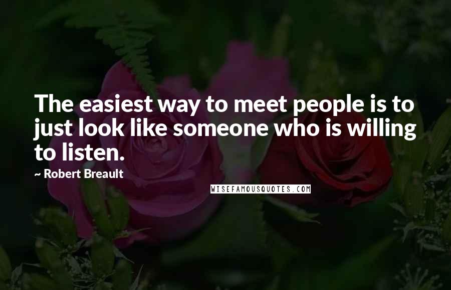 Robert Breault Quotes: The easiest way to meet people is to just look like someone who is willing to listen.