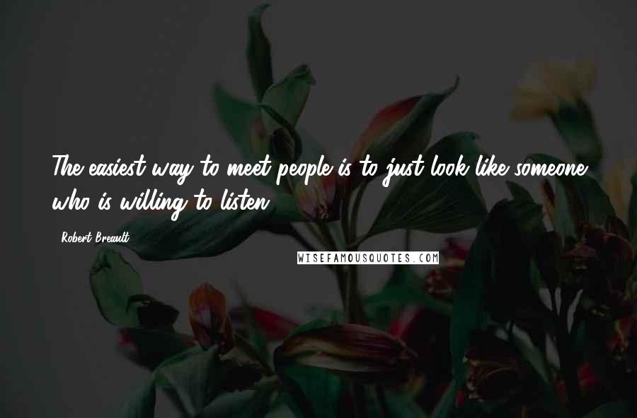 Robert Breault Quotes: The easiest way to meet people is to just look like someone who is willing to listen.