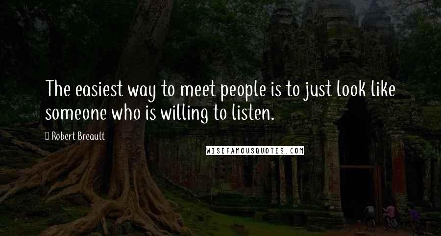 Robert Breault Quotes: The easiest way to meet people is to just look like someone who is willing to listen.
