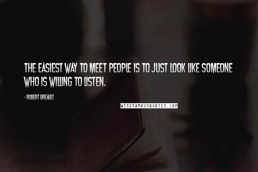 Robert Breault Quotes: The easiest way to meet people is to just look like someone who is willing to listen.