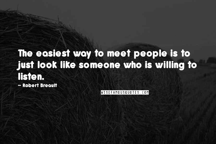 Robert Breault Quotes: The easiest way to meet people is to just look like someone who is willing to listen.