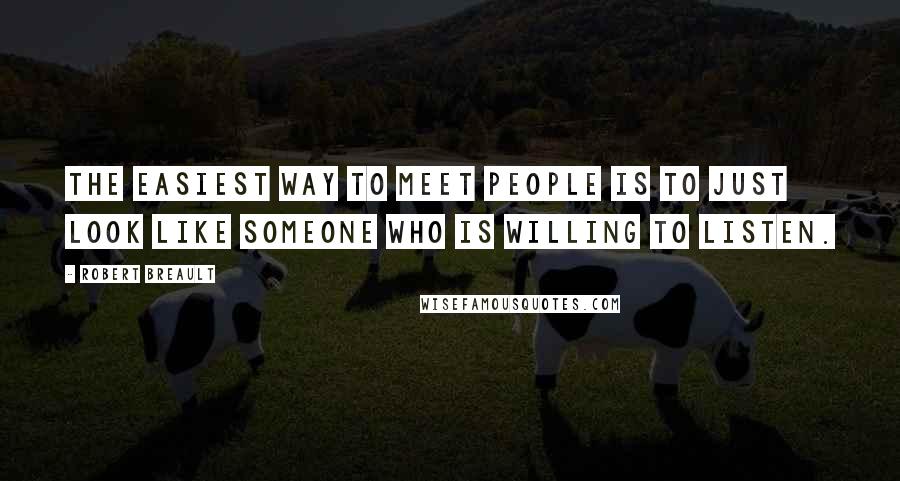 Robert Breault Quotes: The easiest way to meet people is to just look like someone who is willing to listen.