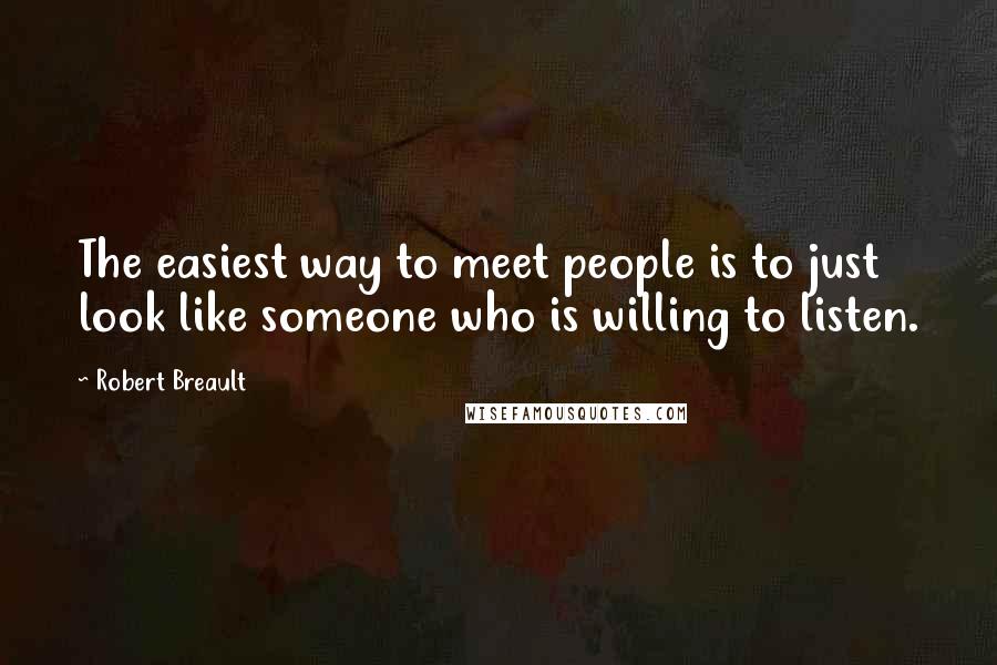 Robert Breault Quotes: The easiest way to meet people is to just look like someone who is willing to listen.