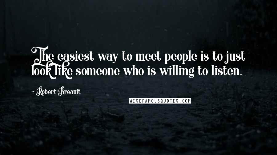 Robert Breault Quotes: The easiest way to meet people is to just look like someone who is willing to listen.