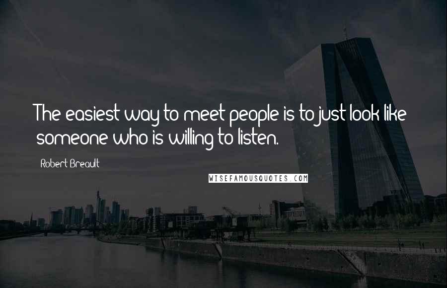 Robert Breault Quotes: The easiest way to meet people is to just look like someone who is willing to listen.