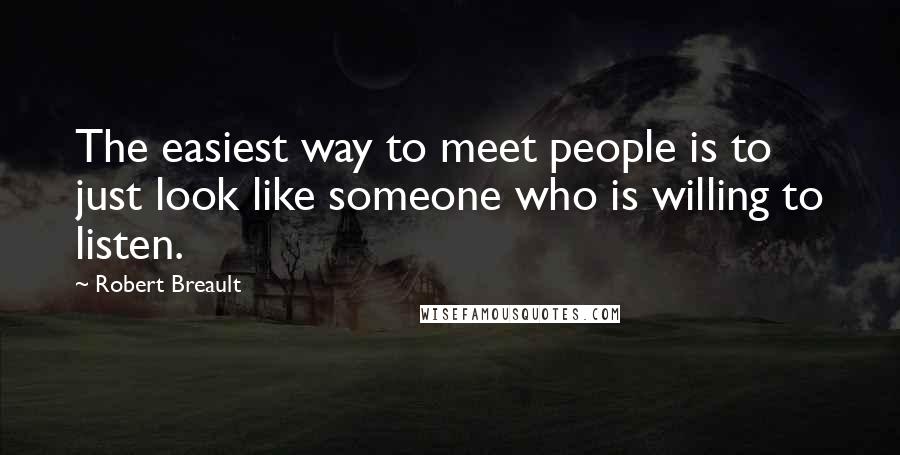 Robert Breault Quotes: The easiest way to meet people is to just look like someone who is willing to listen.